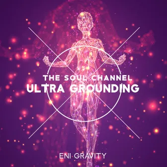 The Soul Channel: Ultra Grounding, Hidden Miracle, Astral Natural Dimension, Cleansing Soul & Pure Love State by Eni Gravity