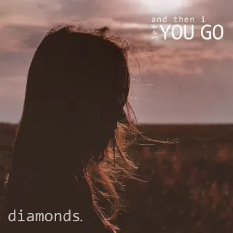 And Then I Let You Go by We Are Diamonds.