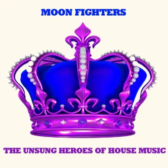 The Unsung Heroes of House Music by Moon Fighters