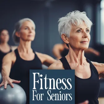 Fitness For Seniors - Music For Water Aerobics, Chair Yoga, Resistance Band Workouts, Pilates, Walking by Gym Background Music