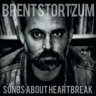 Songs About Heartbreak by Brent Stortzum