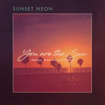 You Are The Sun (Robots With Rayguns Remix) by Sunset Neon