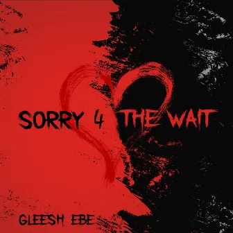 Sorry 4 The Wait by Gleesh EBE