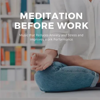 Meditation Before Work: Music that Reduces Anxiety and Stress and Improves Work Performance by Relax for Life