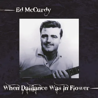 When Dalliance Was In Flower by Ed McCurdy