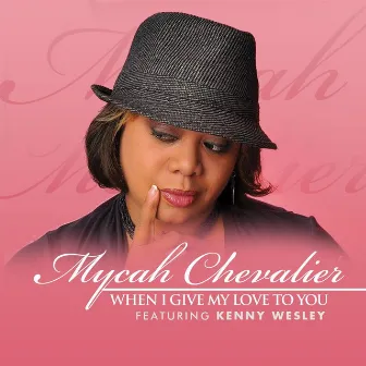 When I Give My Love to You (feat. Kenny Wesley) by Mycah Chevalier