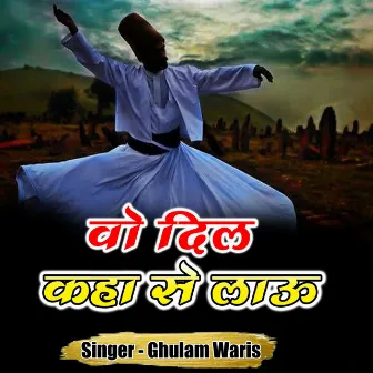 Wo Dil Kaha Se Lau by Ghulam Waris