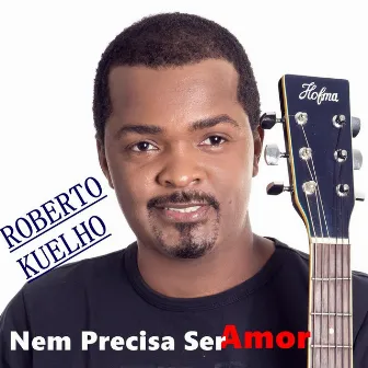 Nem Precisa Ser Amor by Roberto Kuelho