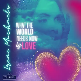 What The World Needs Now Is Love by Irene Michaels