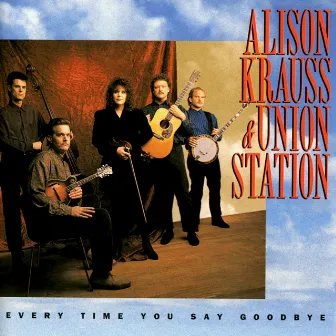 Every Time You Say Goodbye by Alison Krauss & Union Station