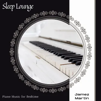 Sleep Lounge - Piano Music For Bedtime by Jamez Martin