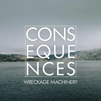 Consequences by Wreckage Machinery