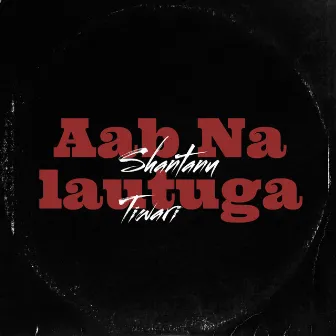 Aab Na lautuga by Shantanu Tiwari