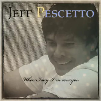 When I Say I´m over You by Jeff Pescetto