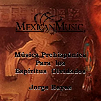 Música Prehispánica para los Espiritus Olvidados by Jorge Reyes