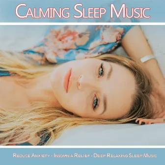 Calming Sleep Music: Reduce Anxiety, Insomnia Relief, Deep Relaxing Sleep Music by Calming Sleep Music Academy