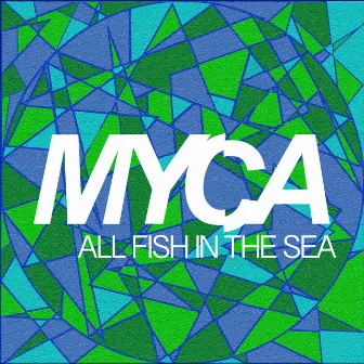 All Fish in the Sea by MYCA