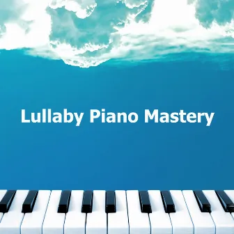 Lullaby Piano Mastery by Lullaby Piano Masters