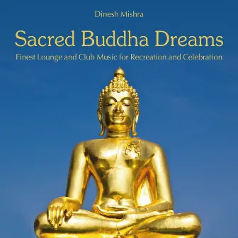 Sacred Buddha Dreams (Finest Lounge and Club Music for Recreation and Celebration) by Dinesh Mishra