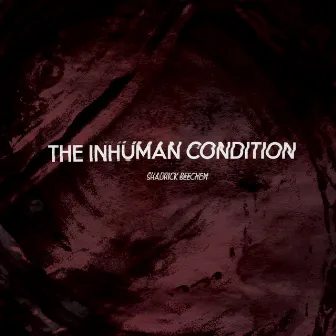 The Inhuman Condition by Shadrick Beechem