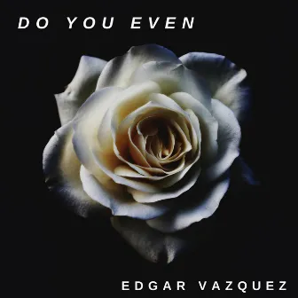 DO YOU EVEN by Edgar Vazquez