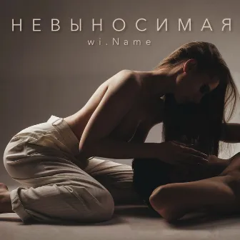 НЕВЫНОСИМАЯ by wi.Name