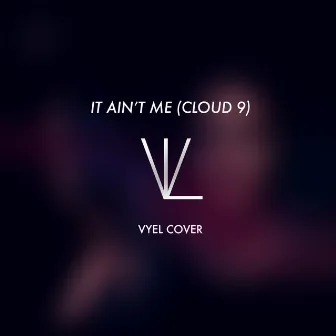 It Ain't Me (Cloud 9) by Vyel