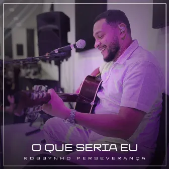 O Que Seria Eu by Robbynho Perseverança