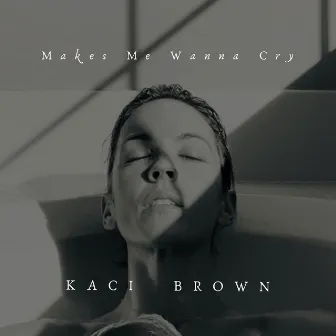 Makes Me Wanna Cry by Kaci Brown