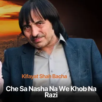 Che Sa Nasha Na We Khob Na Razi by Kifayat Shah Bacha