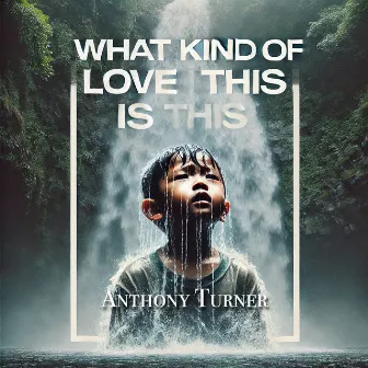 What Kind of Love Is This by Anthony Turner