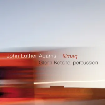 John Luther Adams: Ilimaq by Glenn Kotche