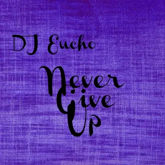 Never Give Up by DJ Eucho