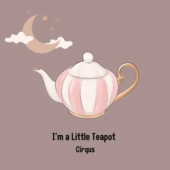 I'm a Little Teapot by CIRQUS