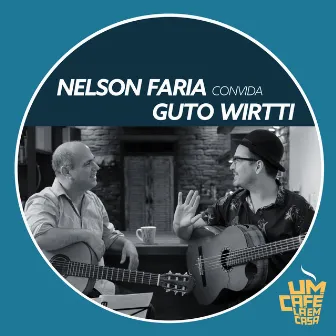 Nelson Faria Convida Guto Wirtti. Um Café Lá Em Casa by Guto Wirtti