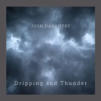 Dripping and Thunder by Josh Daughtry