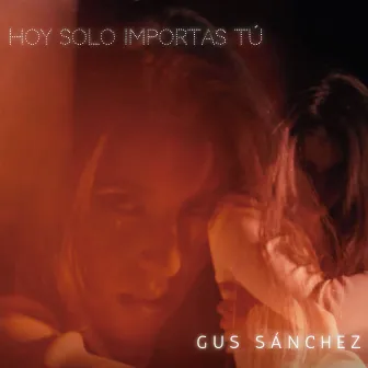 Hoy Solo Importas Tú by Gus Sánchez