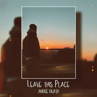 Leave This Place by Andre Drath