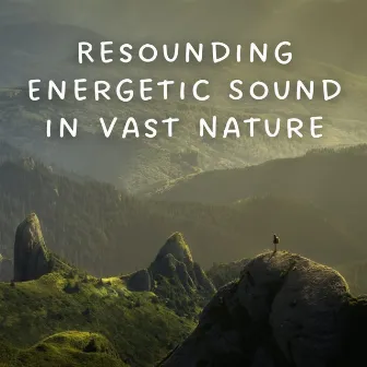 Resounding Energetic Sound in Vast Nature by Feel The Nature