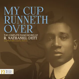 My Cup Runneth Over: The Complete Piano Works of R. Nathaniel Dett by Clipper Erickson