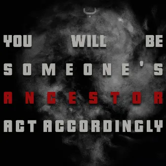 You Will Be Someone's Ancestor. Act Accordingly. by Unknown Artist