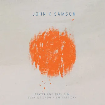 Prayer For Ruby Elm (May We Grow Film Version) by John K. Samson