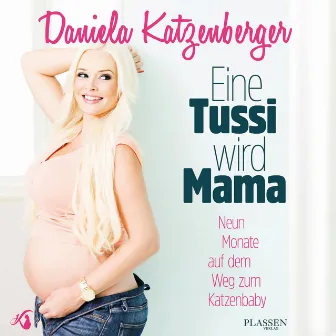 Eine Tussi wird Mama (Neun Monate auf dem Weg zum Katzenbaby) by Daniela Katzenberger