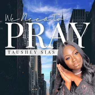 We Need to Pray by Taushey Sias