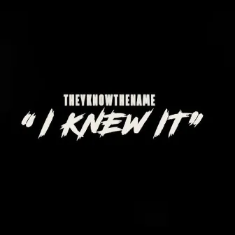 I Knew it by Theyknowthename