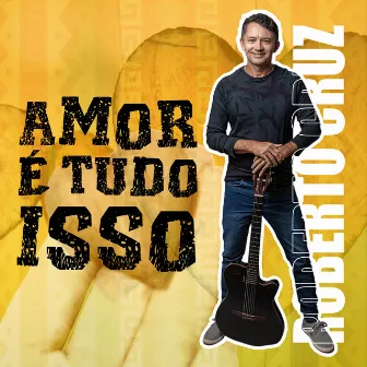 Amor É Tudo Isso by Roberto Cruz