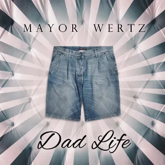 Dad Life by Mayor Wertz