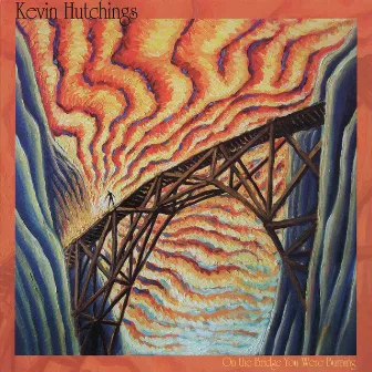 On the Bridge You Were Burning by Kevin Hutchings