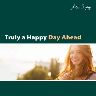 Truly a Happy Day Ahead by John Softly