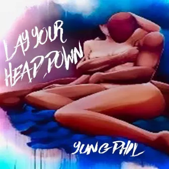 Lay Your Head Down by Yung Phil